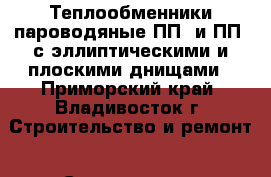 Теплообменники пароводяные ПП1 и ПП2 с эллиптическими и плоскими днищами - Приморский край, Владивосток г. Строительство и ремонт » Строительное оборудование   . Приморский край,Владивосток г.